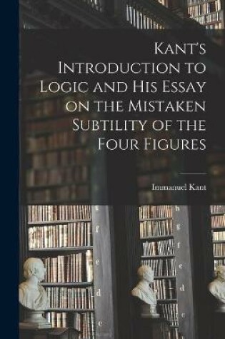 Cover of Kant's Introduction to Logic and His Essay on the Mistaken Subtility of the Four Figures