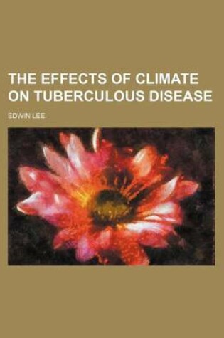 Cover of The Effects of Climate on Tuberculous Disease