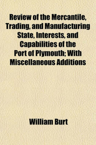 Cover of Review of the Mercantile, Trading, and Manufacturing State, Interests, and Capabilities of the Port of Plymouth; With Miscellaneous Additions by Other Persons, and Notes