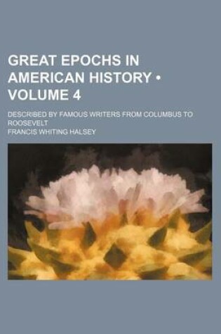 Cover of Great Epochs in American History (Volume 4); Described by Famous Writers from Columbus to Roosevelt