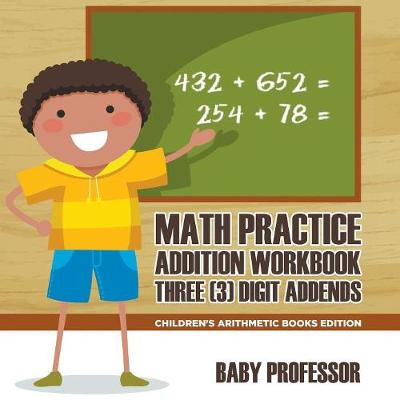 Book cover for Math Practice Addition Workbook - Three (3) Digit Addends Children's Arithmetic Books Edition