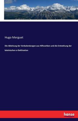 Book cover for Die Ableitung der Verbalendungen aus Hilfsverben und die Entstehung der lateinischen e-Deklination