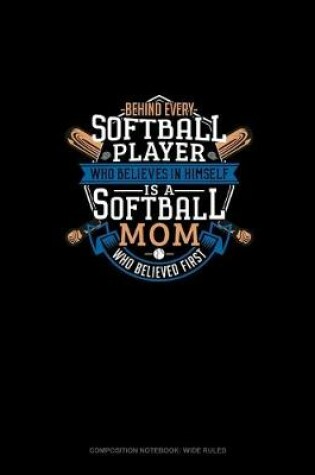 Cover of Behind Every Softball Player Who Believes In Himself Is A Softball Mom Who Believed First