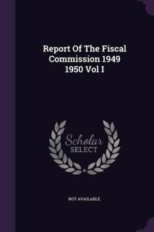 Cover of Report of the Fiscal Commission 1949 1950 Vol I