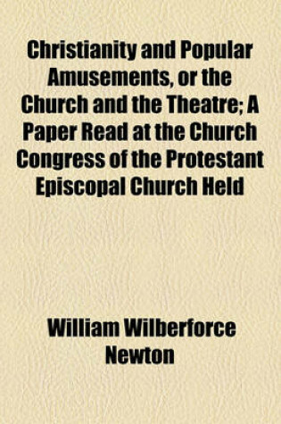 Cover of Christianity and Popular Amusements, or the Church and the Theatre; A Paper Read at the Church Congress of the Protestant Episcopal Church Held