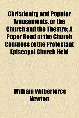 Book cover for Christianity and Popular Amusements, or the Church and the Theatre; A Paper Read at the Church Congress of the Protestant Episcopal Church Held