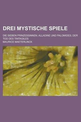 Cover of Drei Mystische Spiele; Die Sieben Prinzessinnen Alladine Und Palomides Der Tod Des Tintagiles