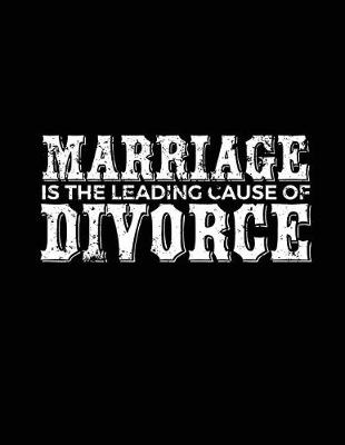 Book cover for Marriage Is The Leading Cause Of Divorce