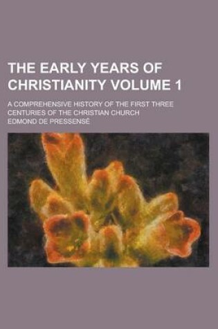 Cover of The Early Years of Christianity; A Comprehensive History of the First Three Centuries of the Christian Church Volume 1