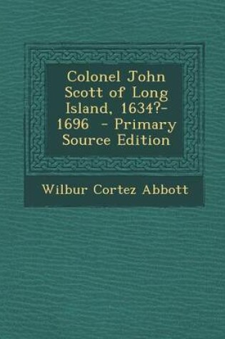 Cover of Colonel John Scott of Long Island, 1634?-1696 - Primary Source Edition