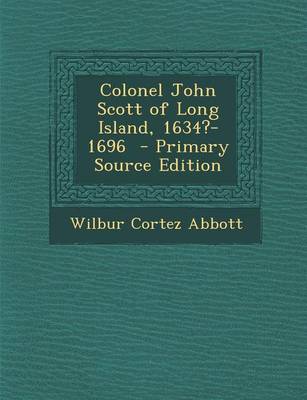 Book cover for Colonel John Scott of Long Island, 1634?-1696 - Primary Source Edition