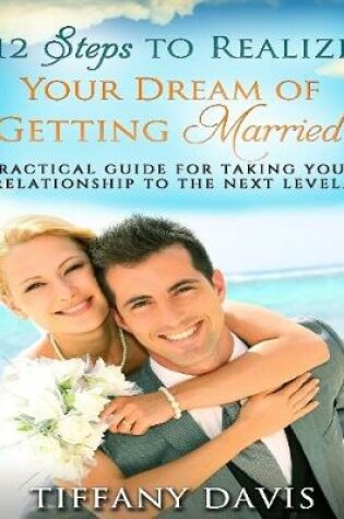 Cover of 12 Steps to Realize Your Dream of Getting Married - Practical Guide for Taking Your Relationship to the Next Level