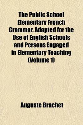 Book cover for The Public School Elementary French Grammar. Adapted for the Use of English Schools and Persons Engaged in Elementary Teaching (Volume 1)