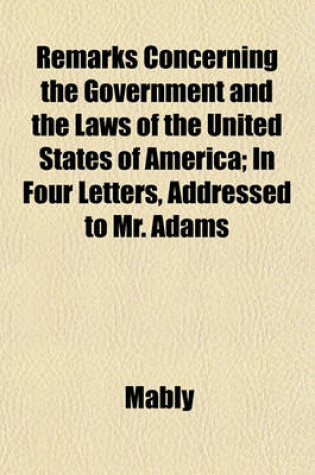 Cover of Remarks Concerning the Government and the Laws of the United States of America; In Four Letters, Addressed to Mr. Adams