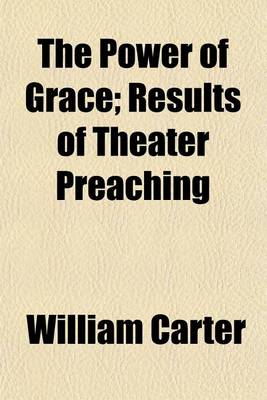 Book cover for The Power of Grace, Results of Theatre Preaching Extraordinary Tea Meetings, and Mothers' Meetings', in the South of London