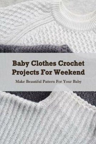 Cover of Baby Clothes Crochet Projects For Weekend