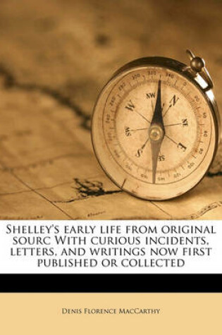 Cover of Shelley's Early Life from Original Sourc with Curious Incidents, Letters, and Writings Now First Published or Collected
