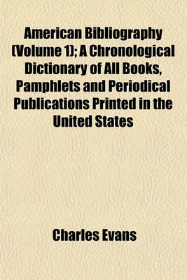 Book cover for American Bibliography (Volume 1); A Chronological Dictionary of All Books, Pamphlets and Periodical Publications Printed in the United States