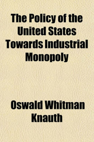 Cover of The Policy of the United States Towards Industrial Monopoly