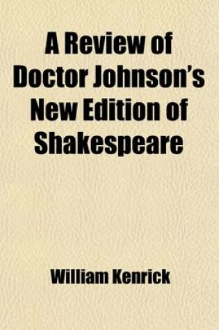 Cover of A Review of Doctor Johnson's New Edition of Shakespeare; In Which the Ignorance, or Inattention, of That Editor Is Exposed, and the Poet Defended from the Persecution of His Commentators