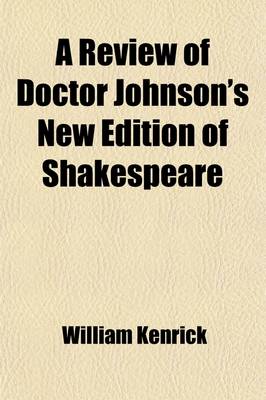 Book cover for A Review of Doctor Johnson's New Edition of Shakespeare; In Which the Ignorance, or Inattention, of That Editor Is Exposed, and the Poet Defended from the Persecution of His Commentators