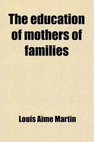 Cover of The Education of Mothers of Families; Or, the Civilisation of the Human Race by Women, Tr. with Remarks by E. Lee. Cheaper Ed