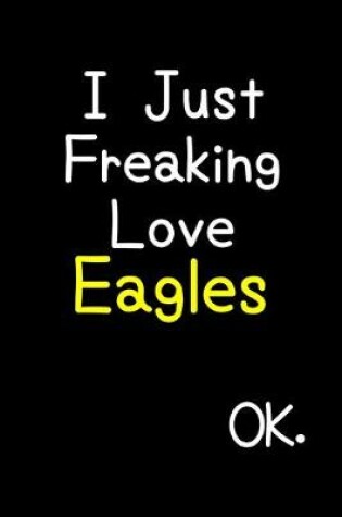 Cover of I Just Freaking Love Eagles Ok.