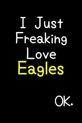 Book cover for I Just Freaking Love Eagles Ok.