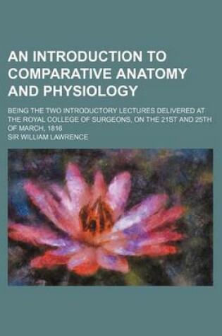 Cover of An Introduction to Comparative Anatomy and Physiology; Being the Two Introductory Lectures Delivered at the Royal College of Surgeons, on the 21st an