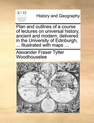 Book cover for Plan and outlines of a course of lectures on universal history, ancient and modern, delivered in the University of Edinburgh, ... Illustrated with maps ...