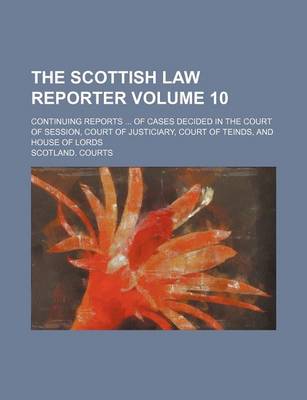 Book cover for The Scottish Law Reporter Volume 10; Continuing Reports ... of Cases Decided in the Court of Session, Court of Justiciary, Court of Teinds, and House of Lords