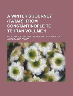 Book cover for A Winter's Journey (Tatar), from Constantinople to Tehran; With Travels Through Various Parts of Persia, &C Volume 1