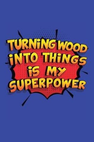 Cover of Turning Wood Into Things Is My Superpower