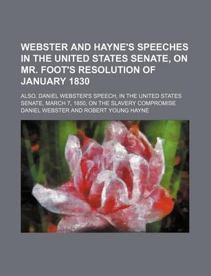 Book cover for Webster and Hayne's Speeches in the United States Senate, on Mr. Foot's Resolution of January 1830; Also, Daniel Webster's Speech, in the United States Senate, March 7, 1850, on the Slavery Compromise