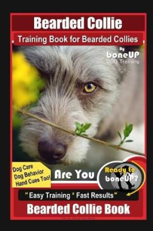 Cover of Bearded Collie Training Book for Bearded Collies By BoneUP DOG Training, Dog Care, Dog Behavior, Hand Cues Too! Are You Ready to Bone Up? Easy Training * Fast Results, Bearded Collie Book