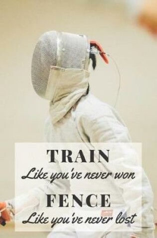 Cover of Train Like You've Never Won - Fence Like You've Never Lost