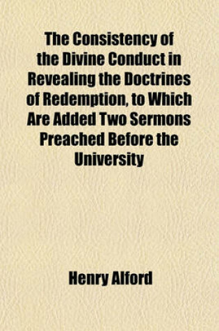 Cover of The Consistency of the Divine Conduct in Revealing the Doctrines of Redemption, to Which Are Added Two Sermons Preached Before the University