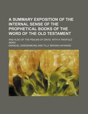 Book cover for A Summary Exposition of the Internal Sense of the Prophetical Books of the Word of the Old Testament; And Also of the Psalms of David. with a Twofold Index