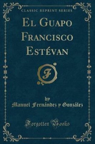 Cover of El Guapo Francisco Estévan (Classic Reprint)