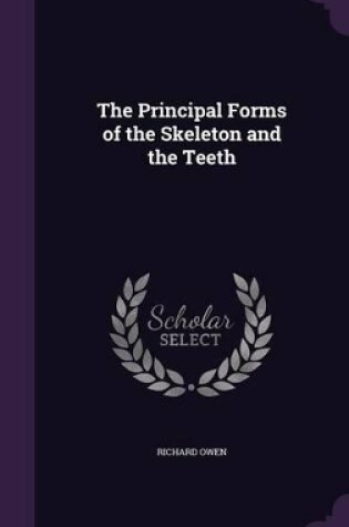 Cover of The Principal Forms of the Skeleton and the Teeth