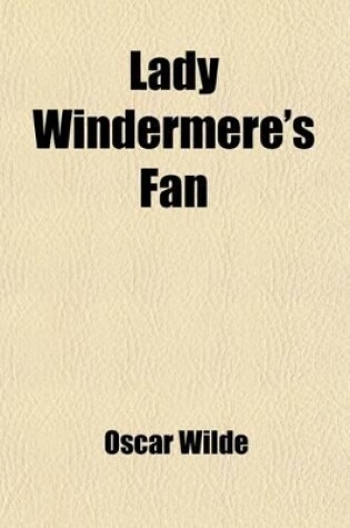 Cover of Lady Windermere's Fan; A Play about a Good Woman