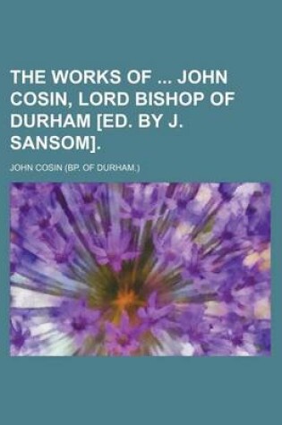 Cover of The Works of John Cosin, Lord Bishop of Durham [Ed. by J. Sansom].