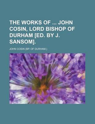 Book cover for The Works of John Cosin, Lord Bishop of Durham [Ed. by J. Sansom].