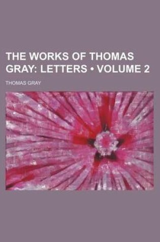Cover of The Works of Thomas Gray (Volume 2); Letters
