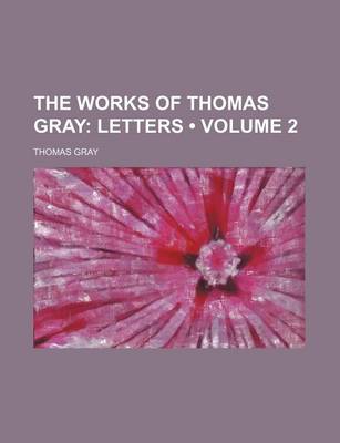 Book cover for The Works of Thomas Gray (Volume 2); Letters