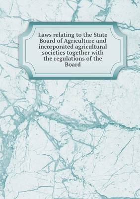 Book cover for Laws relating to the State Board of Agriculture and incorporated agricultural societies together with the regulations of the Board