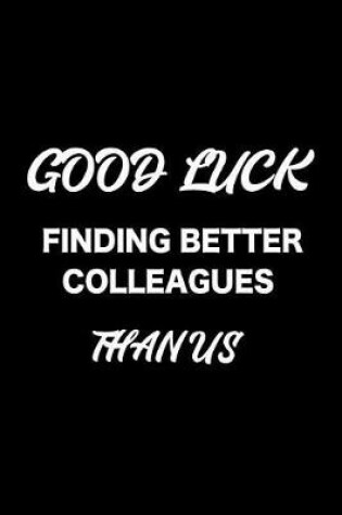 Cover of Good Luck Finding Better Colleagues Than Us