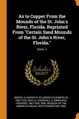 Cover of As to Copper from the Mounds of the St. John's River, Florida. Reprinted from Certain Sand Mounds of the St. John's River, Florida.; Series II