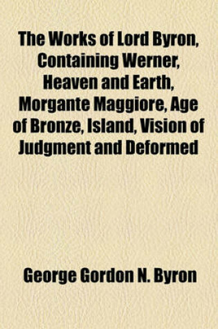 Cover of The Works of Lord Byron, Containing Werner, Heaven and Earth, Morgante Maggiore, Age of Bronze, Island, Vision of Judgment and Deformed Transformed