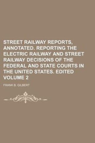 Cover of Street Railway Reports, Annotated. Reporting the Electric Railway and Street Railway Decisions of the Federal and State Courts in the United States. Edited Volume 2